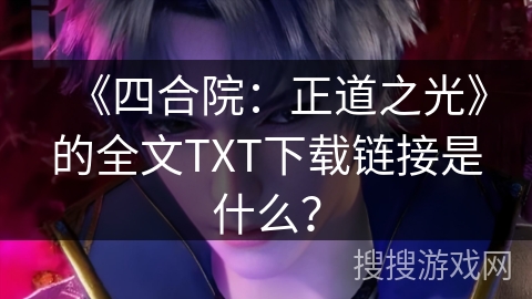 《四合院：正道之光》的全文TXT下载链接是什么？