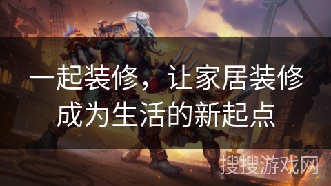 一起装修，让家居装修成为生活的新起点
