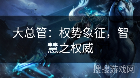 大总管：权势象征，智慧之权威