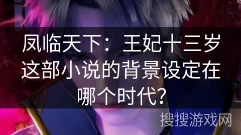 凤临天下：王妃十三岁这部小说的背景设定在哪个时代？