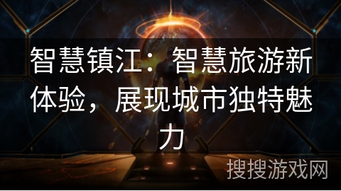 智慧镇江：智慧旅游新体验，展现城市独特魅力