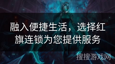 融入便捷生活，选择红旗连锁为您提供服务