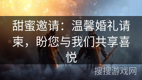 甜蜜邀请：温馨婚礼请柬，盼您与我们共享喜悦