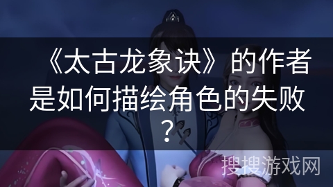 《太古龙象诀》的作者是如何描绘角色的失败？