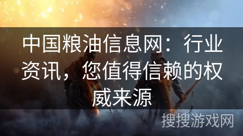中国粮油信息网：行业资讯，您值得信赖的权威来源