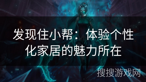 发现住小帮：体验个性化家居的魅力所在