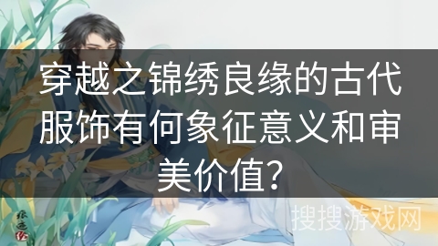 穿越之锦绣良缘的古代服饰有何象征意义和审美价值？