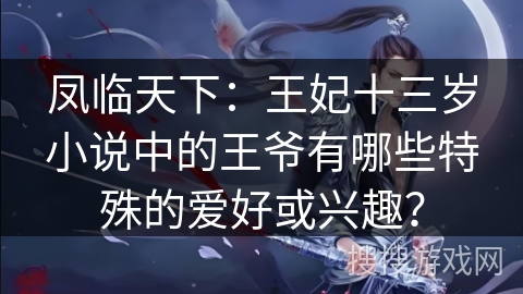 凤临天下：王妃十三岁小说中的王爷有哪些特殊的爱好或兴趣？