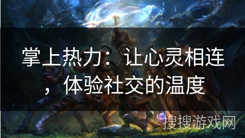 掌上热力：让心灵相连，体验社交的温度