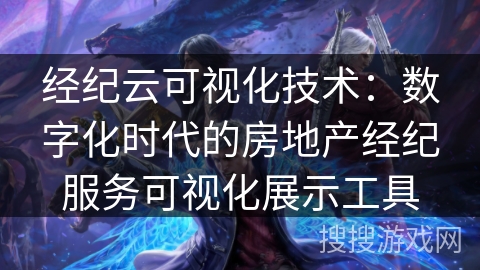经纪云可视化技术：数字化时代的房地产经纪服务可视化展示工具