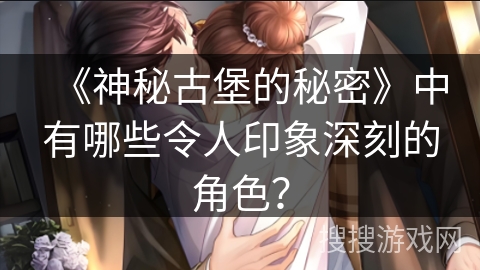 《神秘古堡的秘密》中有哪些令人印象深刻的角色？