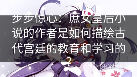 步步惊心：庶女皇后小说的作者是如何描绘古代宫廷的教育和学习的？