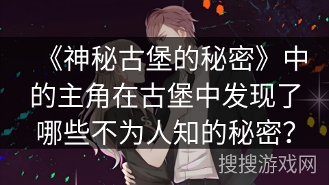 《神秘古堡的秘密》中的主角在古堡中发现了哪些不为人知的秘密？