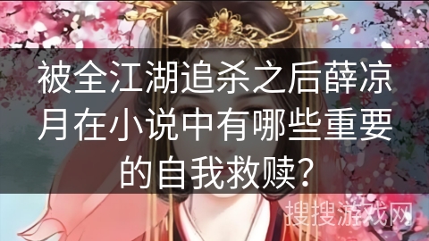 被全江湖追杀之后薛凉月在小说中有哪些重要的自我救赎？