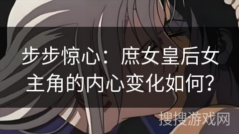步步惊心：庶女皇后女主角的内心变化如何？