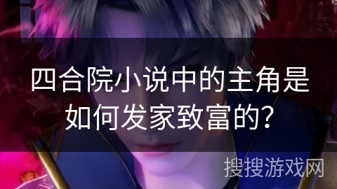 四合院小说中的主角是如何发家致富的？