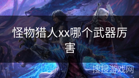 怪物猎人xx哪个武器厉害