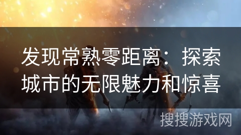 发现常熟零距离：探索城市的无限魅力和惊喜