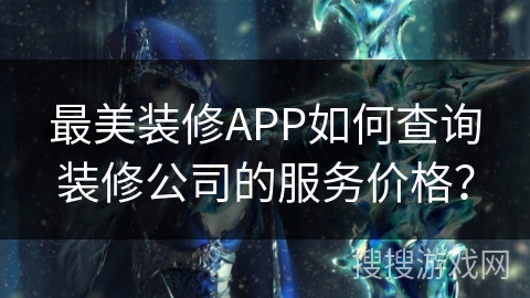 最美装修APP如何查询装修公司的服务价格？