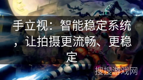 手立视：智能稳定系统，让拍摄更流畅、更稳定