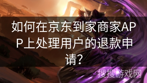 如何在京东到家商家APP上处理用户的退款申请？