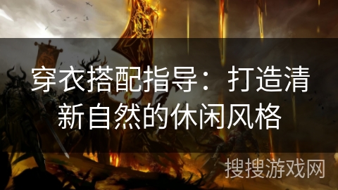 穿衣搭配指导：打造清新自然的休闲风格