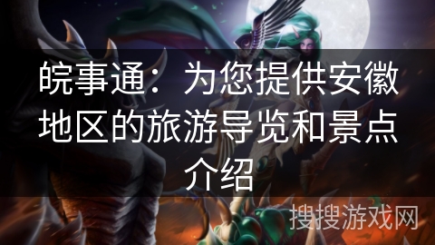 皖事通：为您提供安徽地区的旅游导览和景点介绍