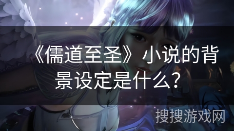 《儒道至圣》小说的背景设定是什么？