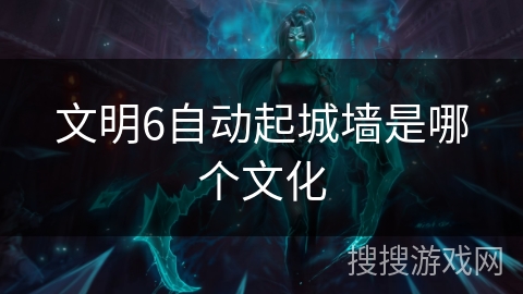 文明6自动起城墙是哪个文化
