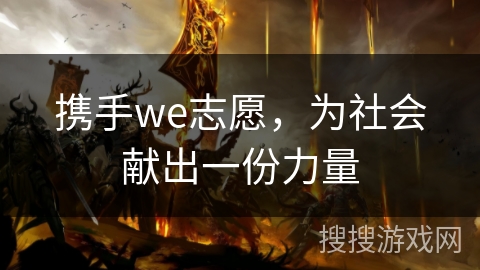 携手we志愿，为社会献出一份力量