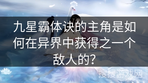 九星霸体诀的主角是如何在异界中获得之一个敌人的？