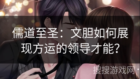 儒道至圣：文胆如何展现方运的领导才能？