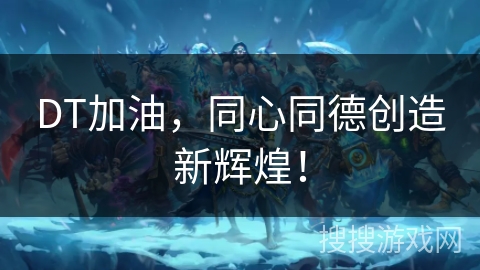 DT加油，同心同德创造新辉煌！