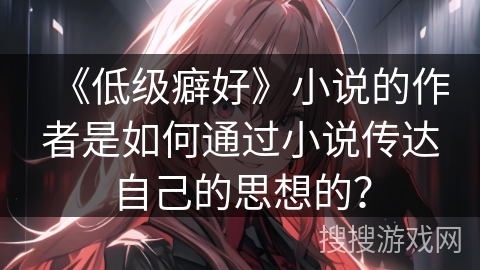 《低级癖好》小说的作者是如何通过小说传达自己的思想的？
