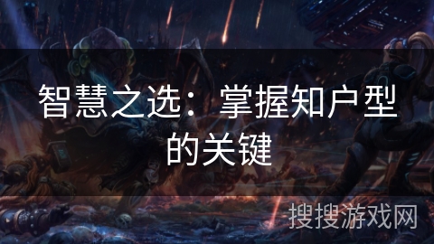 智慧之选：掌握知户型的关键