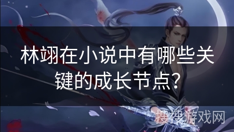 林翊在小说中有哪些关键的成长节点？