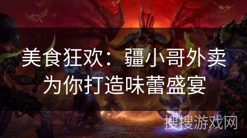 美食狂欢：疆小哥外卖为你打造味蕾盛宴