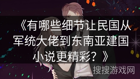 《有哪些细节让民国从军统大佬到东南亚建国小说更精彩？》