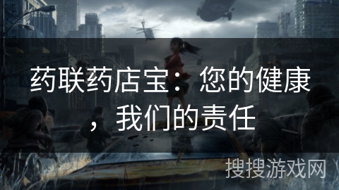 药联药店宝：您的健康，我们的责任