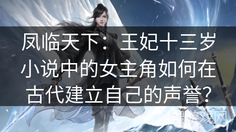凤临天下：王妃十三岁小说中的女主角如何在古代建立自己的声誉？