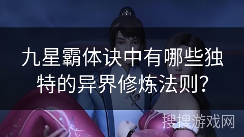九星霸体诀中有哪些独特的异界修炼法则？