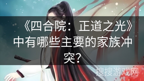 《四合院：正道之光》中有哪些主要的家族冲突？