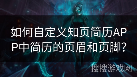 如何自定义知页简历APP中简历的页眉和页脚？