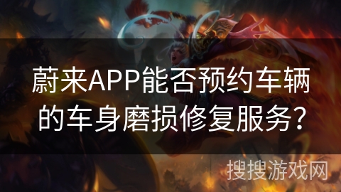 蔚来APP能否预约车辆的车身磨损修复服务？