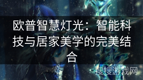 欧普智慧灯光：智能科技与居家美学的完美结合