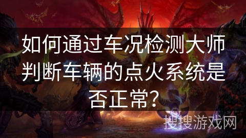如何通过车况检测大师判断车辆的点火系统是否正常？