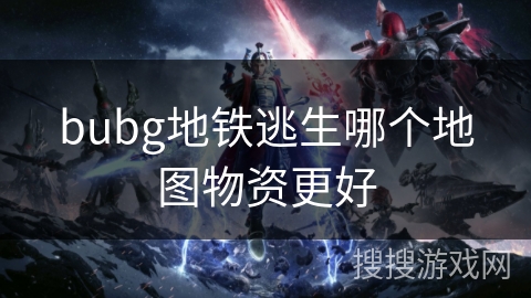bubg地铁逃生哪个地图物资更好