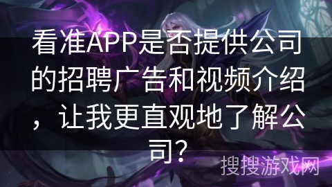 看准APP是否提供公司的招聘广告和视频介绍，让我更直观地了解公司？
