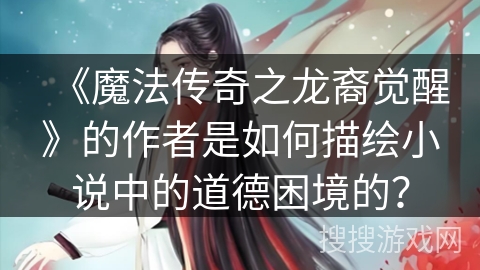 《魔法传奇之龙裔觉醒》的作者是如何描绘小说中的道德困境的？