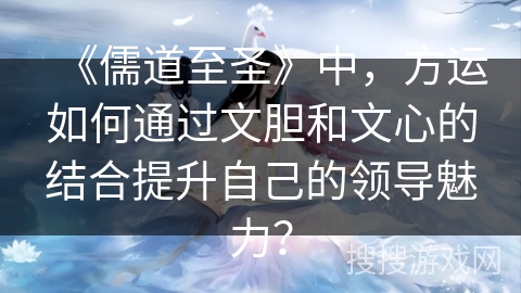《儒道至圣》中，方运如何通过文胆和文心的结合提升自己的领导魅力？